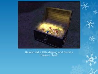 He also did a little digging and found a
treasure chest!
 
