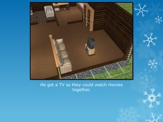 He got a TV so they could watch movies
together.
 