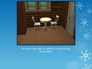 He even was able to afford a small dining
room table.
 