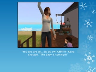 “You two are so….ow ow ow! Griff!!!!” Keika
shouted, “The baby is coming!!!”
 