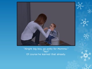 “Alright big boy, go potty for Momma.”
“No!”
Of course he learned that already.
 