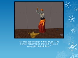 “I sense good energy in this house.” The
newest matchmaker cheered. “He can
complete his task here.”
 