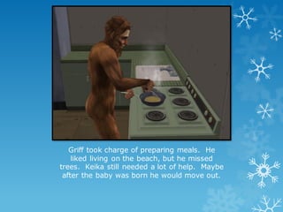 Griff took charge of preparing meals. He
liked living on the beach, but he missed
trees. Keika still needed a lot of help. Maybe
after the baby was born he would move out.
 