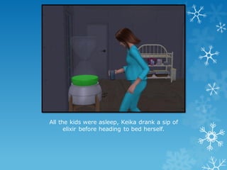 All the kids were asleep, Keika drank a sip of
elixir before heading to bed herself.
 