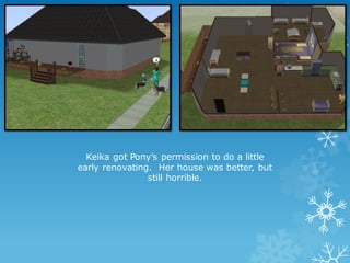 Keika got Pony’s permission to do a little
early renovating. Her house was better, but
still horrible.
 