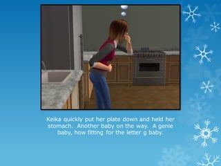 Keika quickly put her plate down and held her
stomach. Another baby on the way. A genie
baby, how fitting for the letter g baby.
 