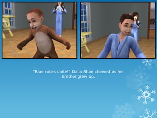 “Blue robes unite!” Dana Shae cheered as her
brother grew up.
 