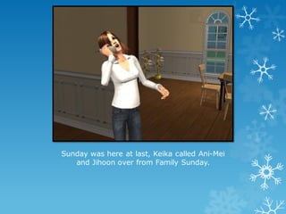 Sunday was here at last, Keika called Ani-Mei
and Jihoon over from Family Sunday.
 