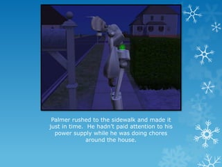 Palmer rushed to the sidewalk and made it
just in time. He hadn’t paid attention to his
power supply while he was doing chores
around the house.
 