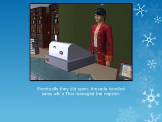 Eventually they did open. Amanda handled
sales while Thai managed the register.
 