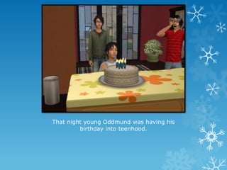 That night young Oddmund was having his
birthday into teenhood.
 