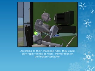 According to their challenge rules, they could
only repair things at noon. Palmer took on
the broken computer.
 