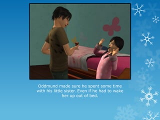 Oddmund made sure he spent some time
with his little sister. Even if he had to wake
her up out of bed.
 
