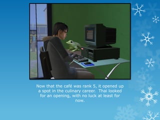 Now that the café was rank 5, it opened up
a spot in the culinary career. Thai looked
for an opening, with no luck at least for
now.
 