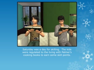 Saturday was a day for skilling. The kids
were regulated to the living with Palmer’s
cooking books to earn some skill points.
 