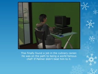 Thai finally found a job in the culinary career.
He was on the path to being a world famous
chef! If Palmer didn’t beat him to it.
 
