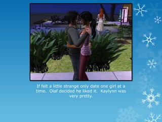 If felt a little strange only date one girl at a
time. Olaf decided he liked it. Kaylynn was
very pretty.
 