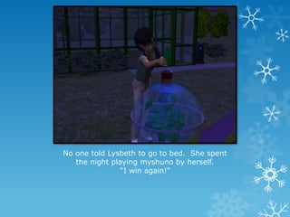 No one told Lysbeth to go to bed. She spent
the night playing myshuno by herself.
“I win again!”
 