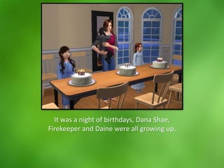 It was a night of birthdays, Dana Shae,
Firekeeper and Daine were all growing up.
 