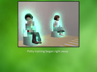 Potty training began right away.
 