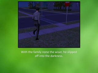 With the family none the wiser, he slipped
off into the darkness.
 