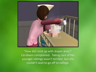 “How did I end up with diaper duty?”
Ceridwen complained. Taking care of her
younger siblings wasn’t terrible, but she
couldn’t wait to go off to college.
 