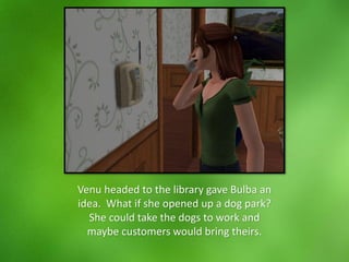 Venu headed to the library gave Bulba an
idea. What if she opened up a dog park?
She could take the dogs to work and
maybe customers would bring theirs.
 