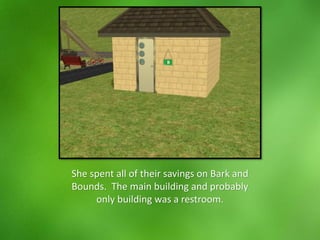 She spent all of their savings on Bark and
Bounds. The main building and probably
only building was a restroom.
 