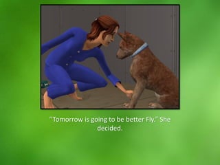 “Tomorrow is going to be better Fly.” She
decided.
 