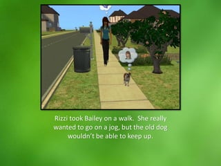 Rizzi took Bailey on a walk. She really
wanted to go on a jog, but the old dog
wouldn’t be able to keep up.
 