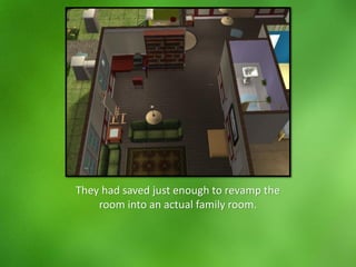 They had saved just enough to revamp the
room into an actual family room.
 