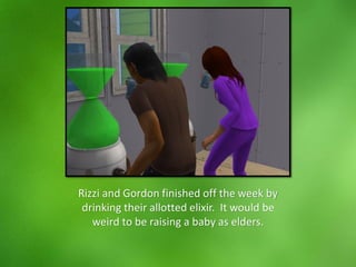 Rizzi and Gordon finished off the week by
drinking their allotted elixir. It would be
weird to be raising a baby as elders.
 