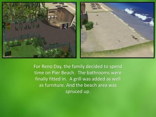 For Reno Day, the family decided to spend
time on Pier Beach. The bathrooms were
finally fitted in. A grill was added as well
as furniture. And the beach area was
spruced up.
 