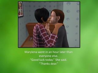 Marylena went in an hour later than
everyone else.
“Good luck today.” She said.
“Thanks dear.”
 