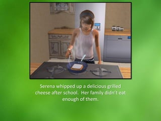 Serena whipped up a delicious grilled
cheese after school. Her family didn’t eat
enough of them.
 