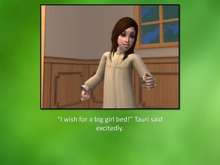 “I wish for a big girl bed!” Tauri said
excitedly.
 