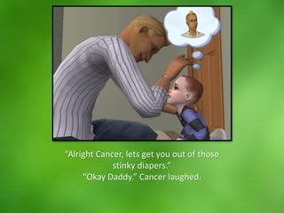 “Alright Cancer, lets get you out of those
stinky diapers.”
“Okay Daddy.” Cancer laughed.
 