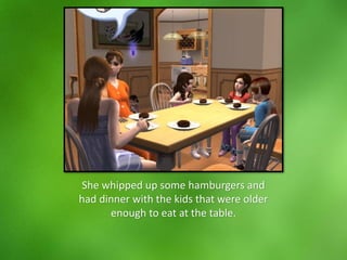 She whipped up some hamburgers and
had dinner with the kids that were older
enough to eat at the table.
 