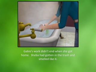 Gabie’s work didn’t end when she got
home. Sheba had gotten in the trash and
smelled like it.
 