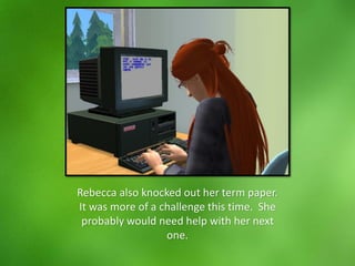 Rebecca also knocked out her term paper.
It was more of a challenge this time. She
probably would need help with her next
one.
 