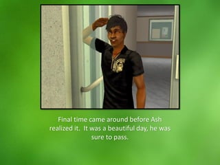 Final time came around before Ash
realized it. It was a beautiful day, he was
sure to pass.
 