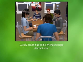 Luckily Jonah had all his friends to help
distract him.
 