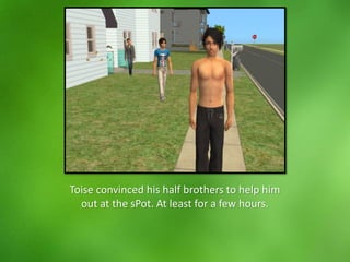 Toise convinced his half brothers to help him
out at the sPot. At least for a few hours.
 