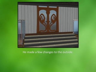 He made a few changes to the outside.
 