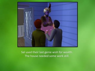 Sal used their last genie wish for wealth.
The house needed some work still.
 