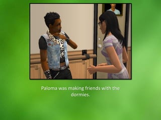 Paloma was making friends with the
dormies.
 