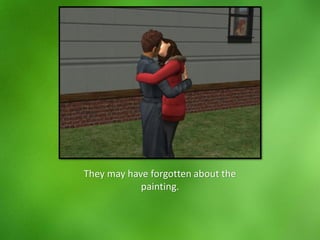 They may have forgotten about the
painting.
 