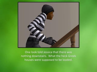 One look told Jessica that there was
nothing downstairs. What the heck Greek
houses were supposed to be loaded.
 