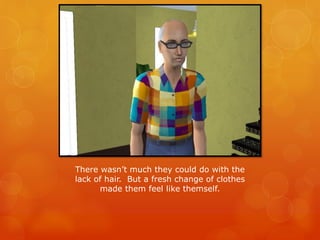 There wasn’t much they could do with the
lack of hair. But a fresh change of clothes
made them feel like themself.
 