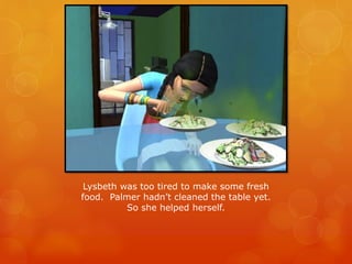 Lysbeth was too tired to make some fresh
food. Palmer hadn’t cleaned the table yet.
So she helped herself.
 